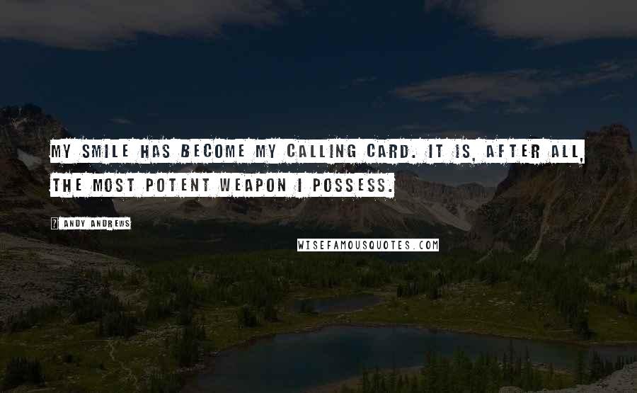 Andy Andrews Quotes: My smile has become my calling card. It is, after all, the most potent weapon I possess.