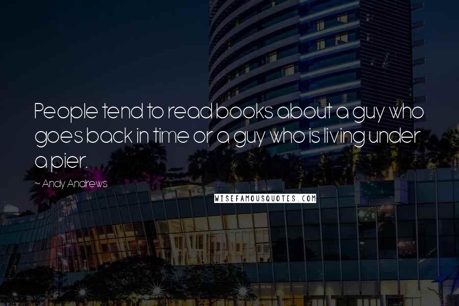 Andy Andrews Quotes: People tend to read books about a guy who goes back in time or a guy who is living under a pier.