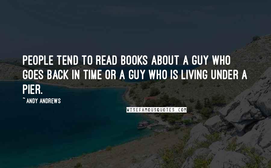 Andy Andrews Quotes: People tend to read books about a guy who goes back in time or a guy who is living under a pier.