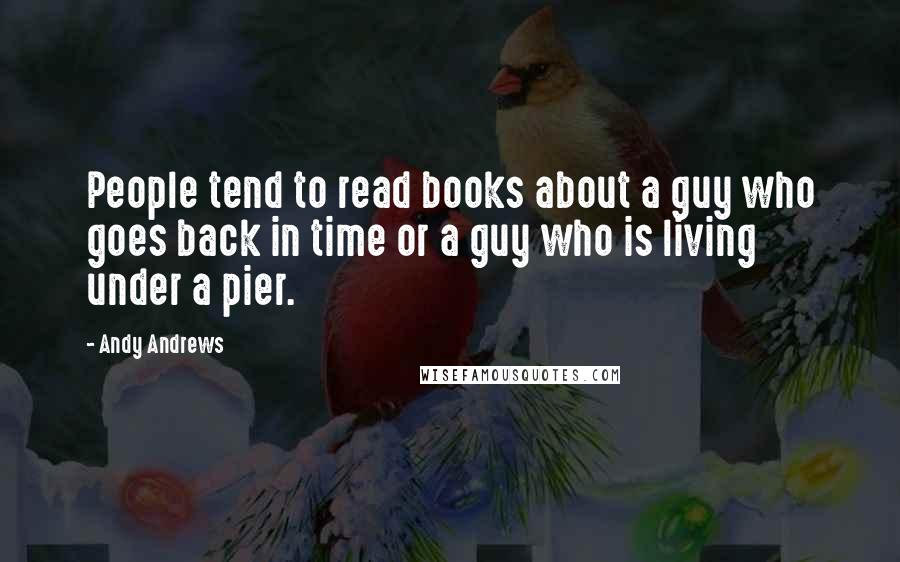 Andy Andrews Quotes: People tend to read books about a guy who goes back in time or a guy who is living under a pier.