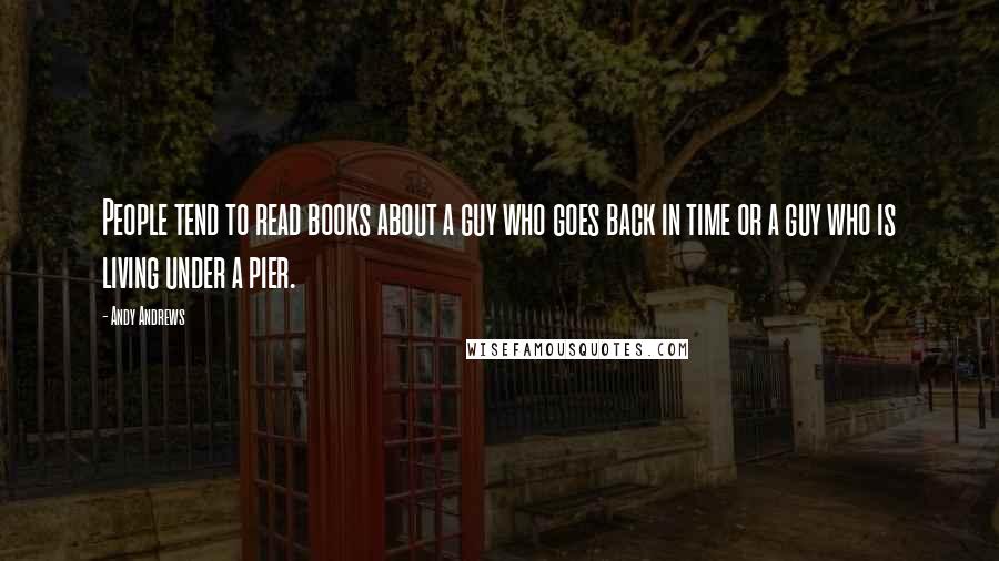 Andy Andrews Quotes: People tend to read books about a guy who goes back in time or a guy who is living under a pier.