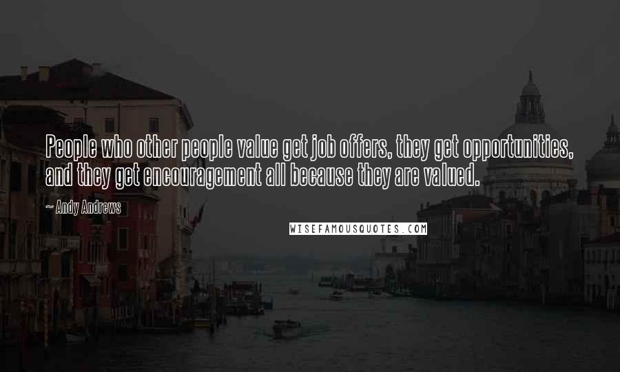 Andy Andrews Quotes: People who other people value get job offers, they get opportunities, and they get encouragement all because they are valued.