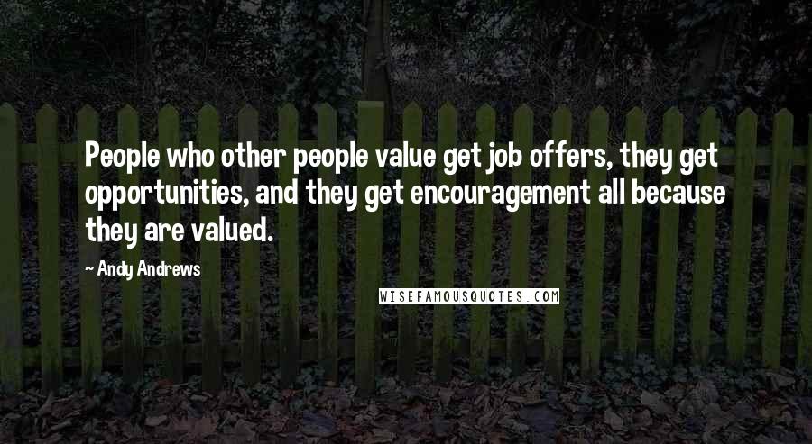 Andy Andrews Quotes: People who other people value get job offers, they get opportunities, and they get encouragement all because they are valued.