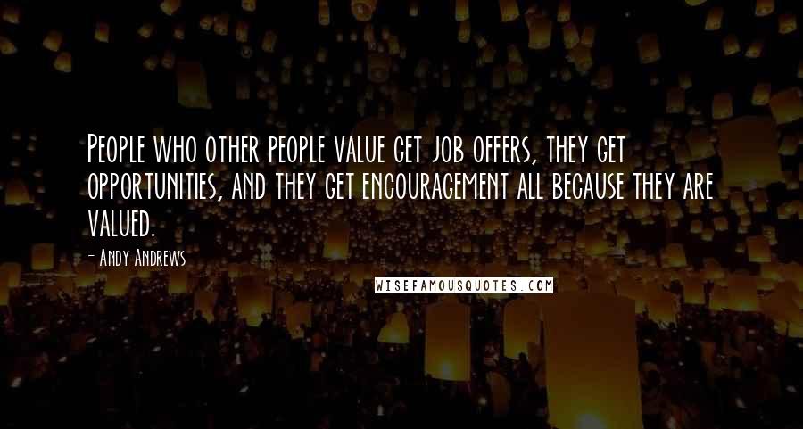 Andy Andrews Quotes: People who other people value get job offers, they get opportunities, and they get encouragement all because they are valued.