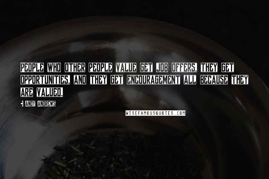 Andy Andrews Quotes: People who other people value get job offers, they get opportunities, and they get encouragement all because they are valued.
