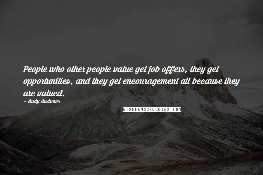 Andy Andrews Quotes: People who other people value get job offers, they get opportunities, and they get encouragement all because they are valued.