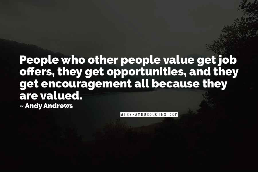 Andy Andrews Quotes: People who other people value get job offers, they get opportunities, and they get encouragement all because they are valued.