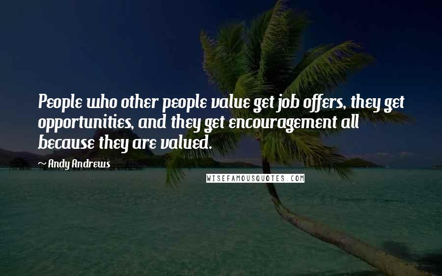 Andy Andrews Quotes: People who other people value get job offers, they get opportunities, and they get encouragement all because they are valued.