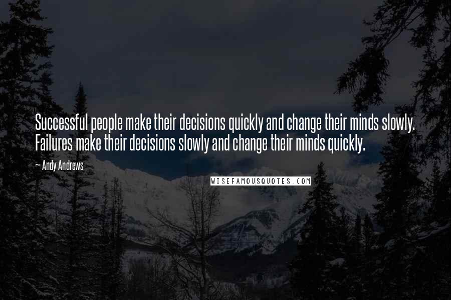 Andy Andrews Quotes: Successful people make their decisions quickly and change their minds slowly. Failures make their decisions slowly and change their minds quickly.