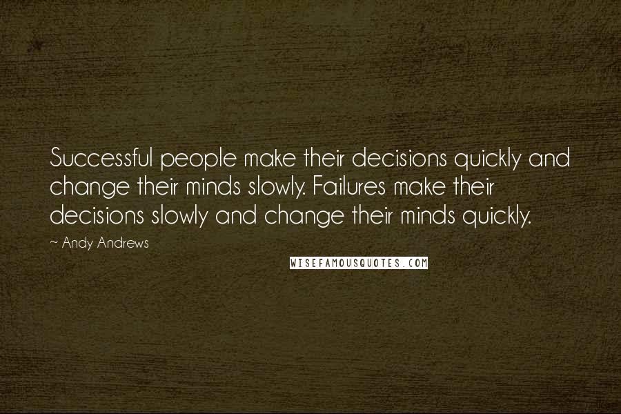 Andy Andrews Quotes: Successful people make their decisions quickly and change their minds slowly. Failures make their decisions slowly and change their minds quickly.