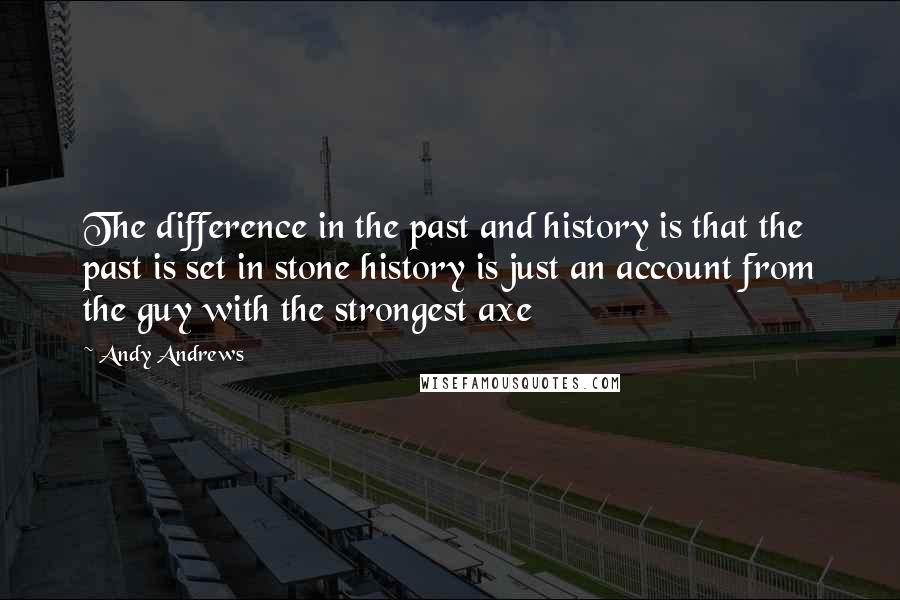 Andy Andrews Quotes: The difference in the past and history is that the past is set in stone history is just an account from the guy with the strongest axe