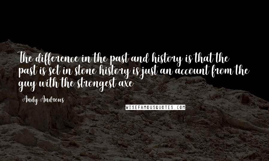 Andy Andrews Quotes: The difference in the past and history is that the past is set in stone history is just an account from the guy with the strongest axe