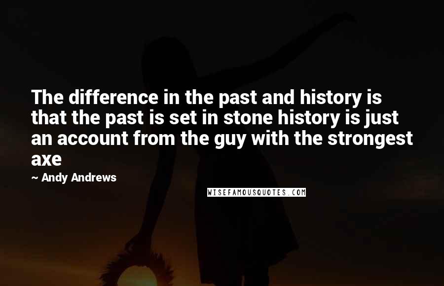 Andy Andrews Quotes: The difference in the past and history is that the past is set in stone history is just an account from the guy with the strongest axe