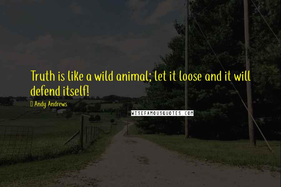 Andy Andrews Quotes: Truth is like a wild animal; let it loose and it will defend itself!