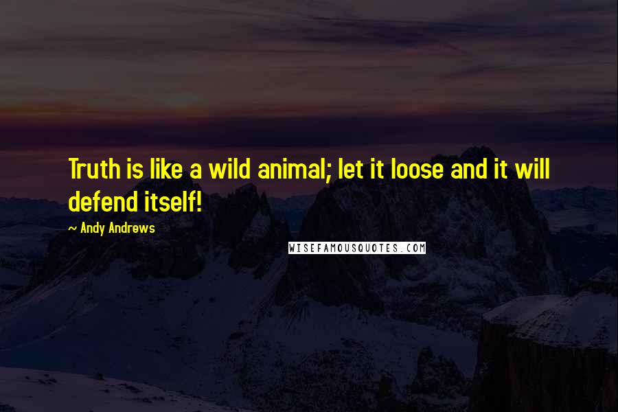Andy Andrews Quotes: Truth is like a wild animal; let it loose and it will defend itself!