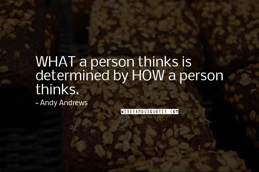 Andy Andrews Quotes: WHAT a person thinks is determined by HOW a person thinks.