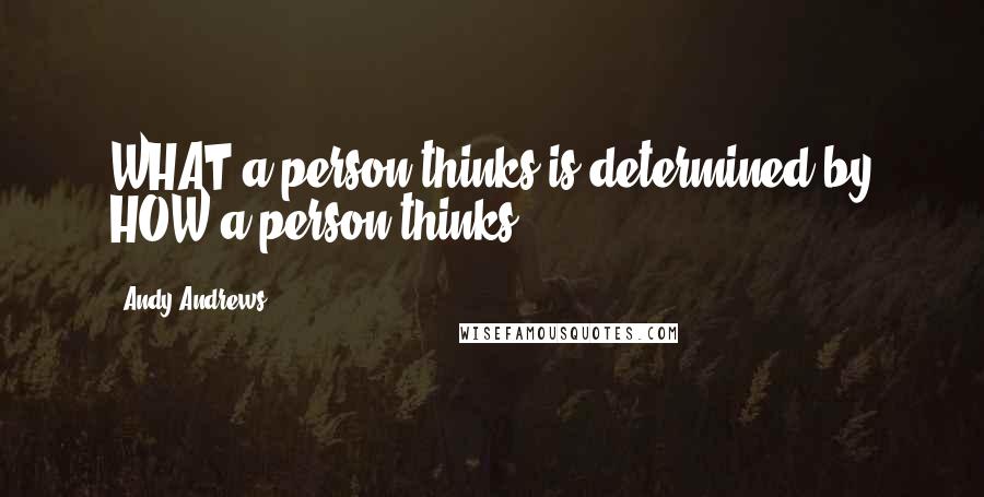 Andy Andrews Quotes: WHAT a person thinks is determined by HOW a person thinks.