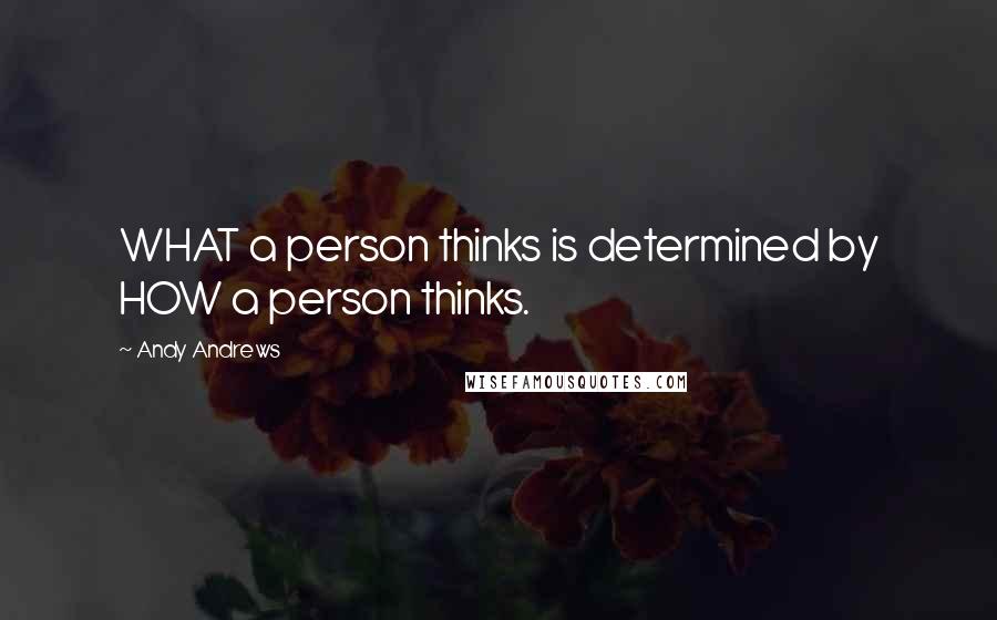 Andy Andrews Quotes: WHAT a person thinks is determined by HOW a person thinks.