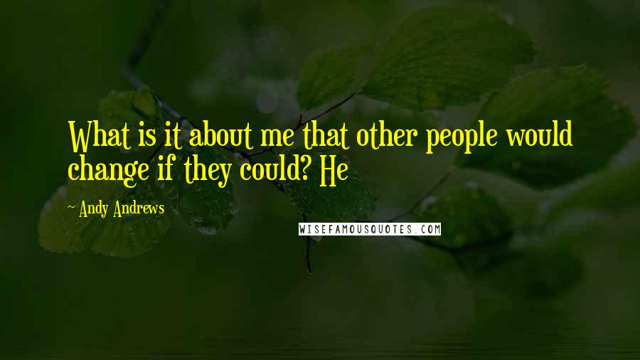 Andy Andrews Quotes: What is it about me that other people would change if they could? He