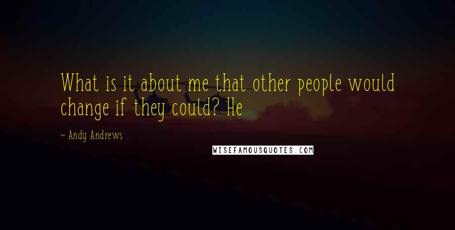 Andy Andrews Quotes: What is it about me that other people would change if they could? He