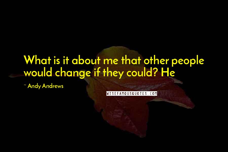 Andy Andrews Quotes: What is it about me that other people would change if they could? He