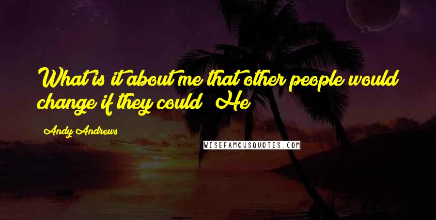 Andy Andrews Quotes: What is it about me that other people would change if they could? He