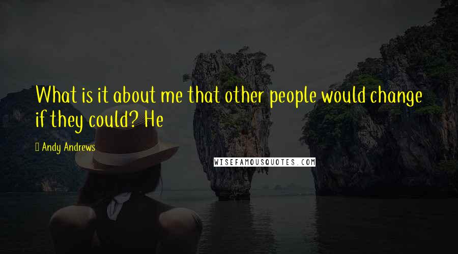 Andy Andrews Quotes: What is it about me that other people would change if they could? He