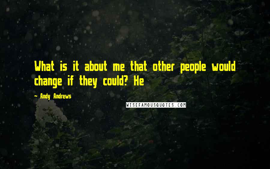 Andy Andrews Quotes: What is it about me that other people would change if they could? He