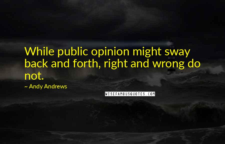 Andy Andrews Quotes: While public opinion might sway back and forth, right and wrong do not.