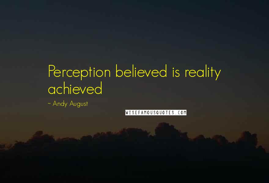 Andy August Quotes: Perception believed is reality achieved