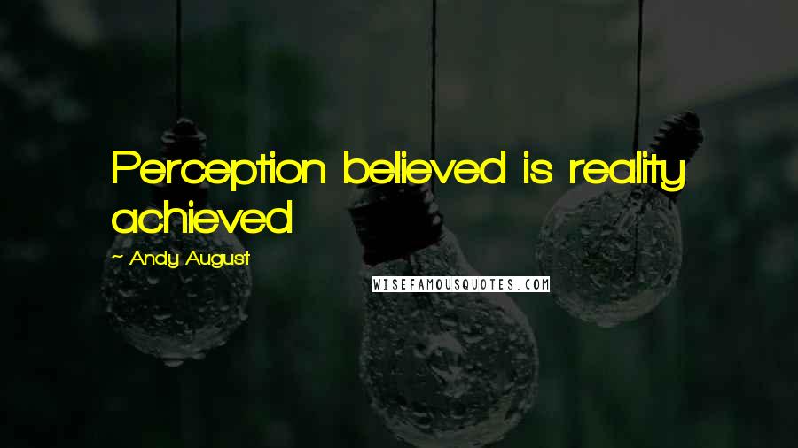 Andy August Quotes: Perception believed is reality achieved