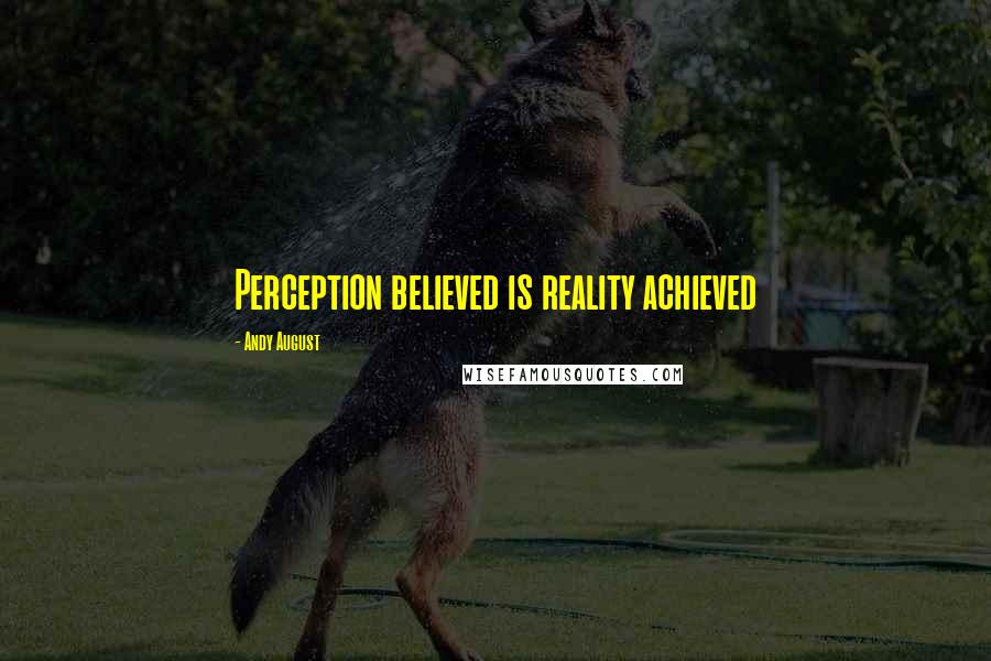 Andy August Quotes: Perception believed is reality achieved