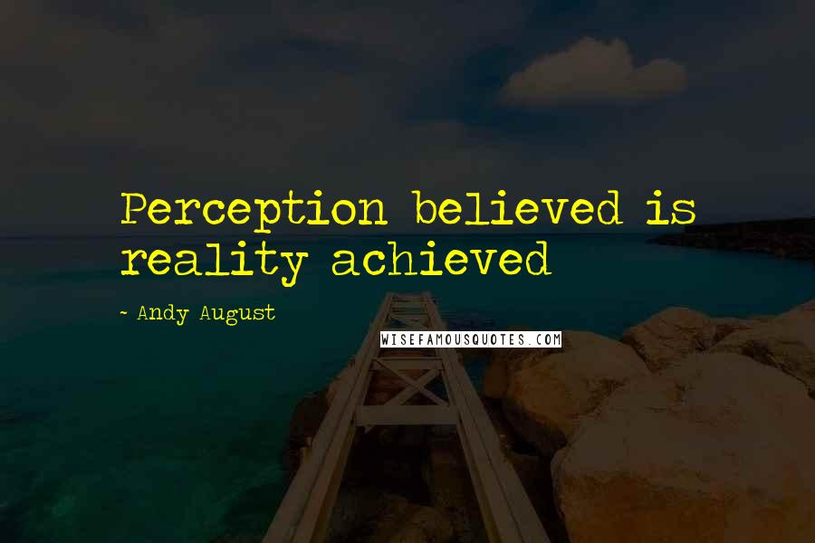 Andy August Quotes: Perception believed is reality achieved