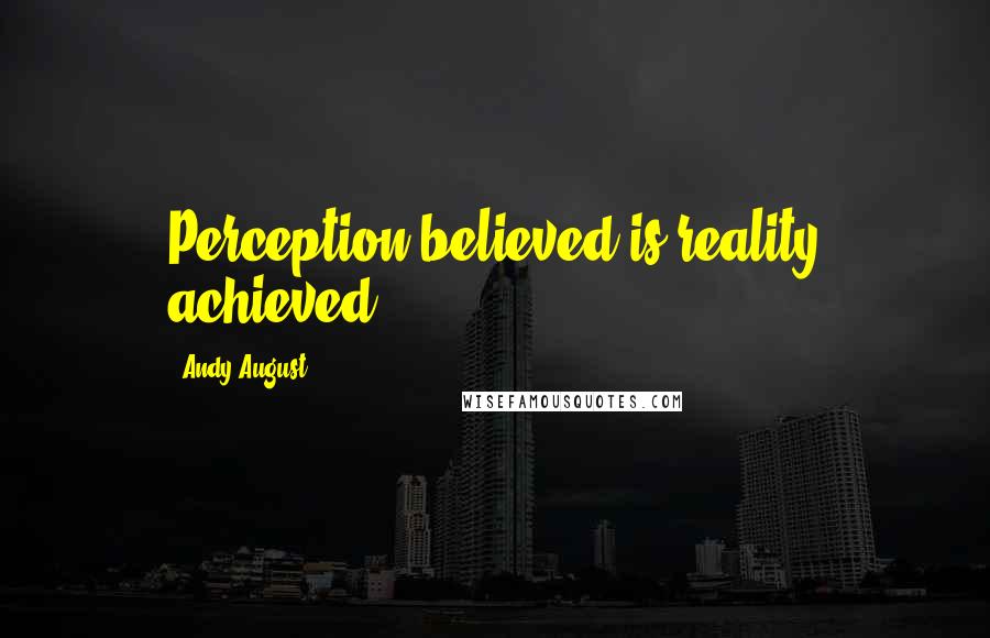 Andy August Quotes: Perception believed is reality achieved