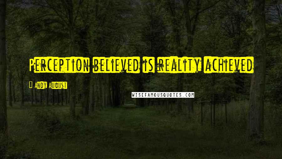 Andy August Quotes: Perception believed is reality achieved