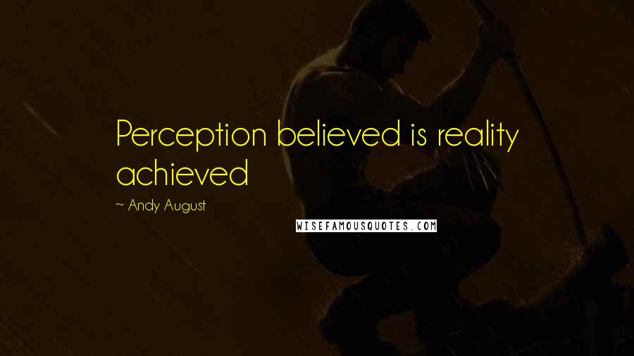 Andy August Quotes: Perception believed is reality achieved