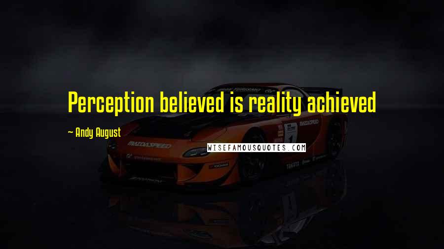 Andy August Quotes: Perception believed is reality achieved