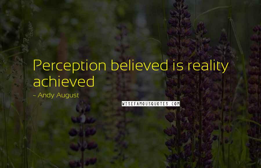 Andy August Quotes: Perception believed is reality achieved