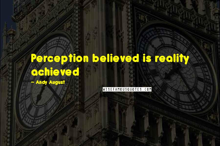 Andy August Quotes: Perception believed is reality achieved