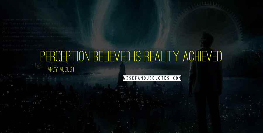 Andy August Quotes: Perception believed is reality achieved