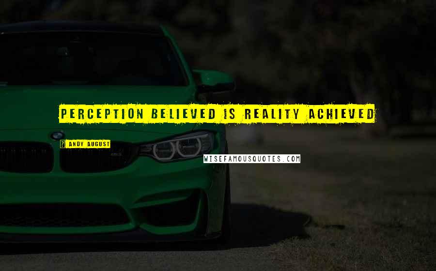 Andy August Quotes: Perception believed is reality achieved