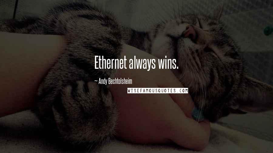 Andy Bechtolsheim Quotes: Ethernet always wins.