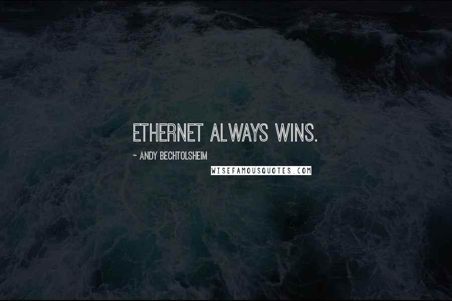 Andy Bechtolsheim Quotes: Ethernet always wins.