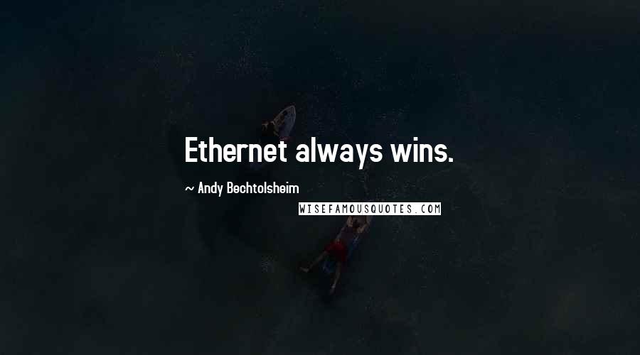 Andy Bechtolsheim Quotes: Ethernet always wins.