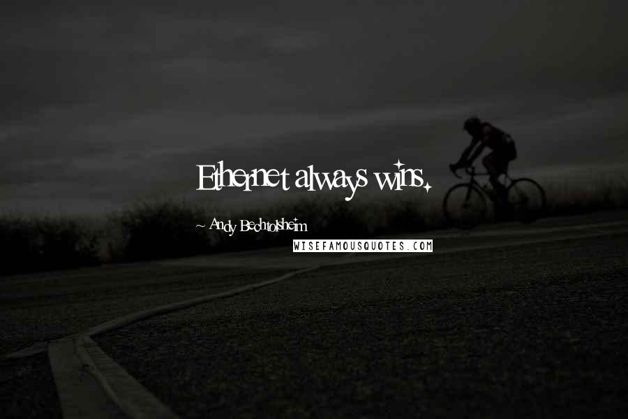 Andy Bechtolsheim Quotes: Ethernet always wins.