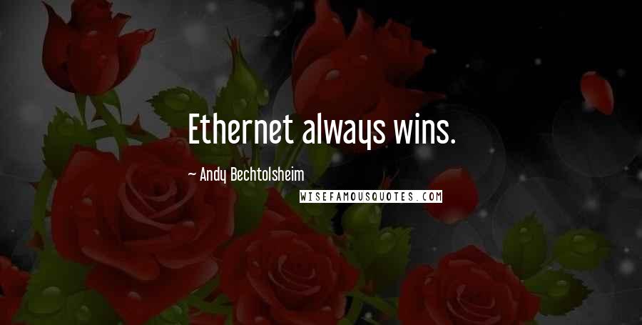 Andy Bechtolsheim Quotes: Ethernet always wins.