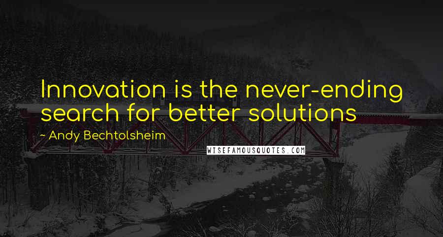 Andy Bechtolsheim Quotes: Innovation is the never-ending search for better solutions