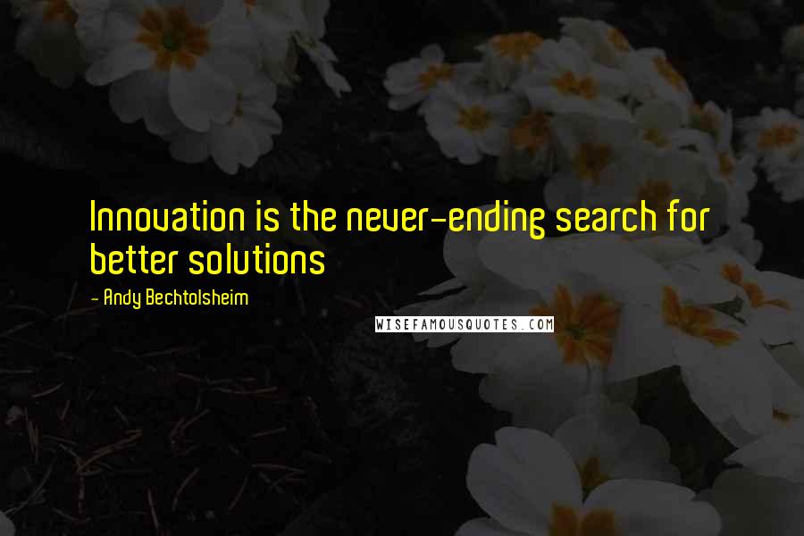Andy Bechtolsheim Quotes: Innovation is the never-ending search for better solutions