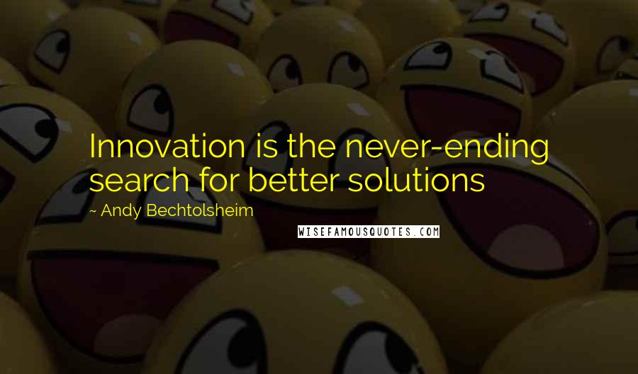 Andy Bechtolsheim Quotes: Innovation is the never-ending search for better solutions