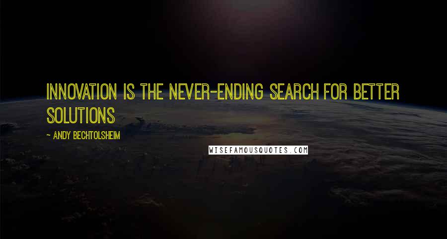 Andy Bechtolsheim Quotes: Innovation is the never-ending search for better solutions